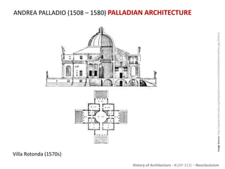 History of Architecture - II (AP-313) – Neoclassicism
ANDREA PALLADIO (1508 – 1580) PALLADIAN ARCHITECTURE
ImageSource:http://upload.wikimedia.org/wikipedia/commons/5/53/PalladioRotondaPlan.jpg[Online]
Villa Rotonda (1570s)
 