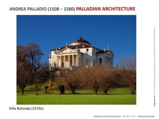 History of Architecture - II (AP-313) – Neoclassicism
ANDREA PALLADIO (1508 – 1580) PALLADIAN ARCHITECTURE
ImageSource:http://upload.wikimedia.org/wikipedia/commons/d/d8/Larotonda2009.JPG[Online]
Villa Rotonda (1570s)
 