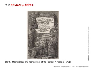 History of Architecture - II (AP-313) – Neoclassicism
THE ROMAN vs GREEK
ImageSource:http://exhibits.slpl.org/scanned/pixel/ste01311.jpg[Online]
On the Magnificence and Architecture of the Romans ~ Piranesi (1761)
 