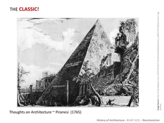 History of Architecture - II (AP-313) – Neoclassicism
THE CLASSIC!
ImageSource:http://2.bp.blogspot.com/-SoPFHY9LJa0/T-9ovxk9nSI/AAAAAAAAI3w/x_ioNdUYl74/s400/piranesi+7.jpg
[Online]
Thoughts on Architecture ~ Piranesi (1765)
 