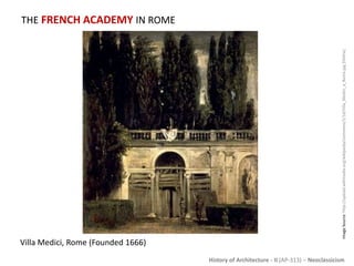 History of Architecture - II (AP-313) – Neoclassicism
THE FRENCH ACADEMY IN ROME
ImageSource:http://upload.wikimedia.org/wikipedia/commons/1/1d/Villa_Medici_a_Roma.jpg[Online]
Villa Medici, Rome (Founded 1666)
 
