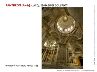 History of Architecture - II (AP-313) – Neoclassicism
PANTHEON (Paris) - JACQUES-GABRIEL SOUFFLOT
ImageSource:http://upload.wikimedia.org/wikipedia/commons/8/82/Int%C3%A9rieur_du_Panth%C3%A9on.jpg[Online]
Interior of Pantheon, Paris(1756)
 