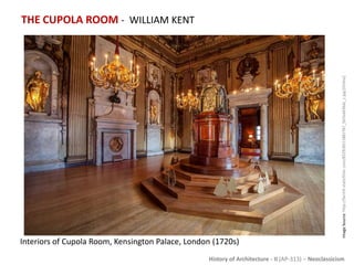 History of Architecture - II (AP-313) – Neoclassicism
THE CUPOLA ROOM - WILLIAM KENT
ImageSource:http://farm9.staticflickr.com/8529/8511881787_567ed436dc_c.jpg[Online]
Interiors of Cupola Room, Kensington Palace, London (1720s)
 