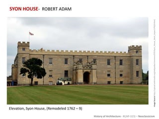 History of Architecture - II (AP-313) – Neoclassicism
SYON HOUSE- ROBERT ADAM
ImageSourcehttp://upload.wikimedia.org/wikipedia/commons/f/f5/Syon_House_West_Aspect.JPG[Online]
Elevation, Syon House, (Remodeled 1762 – 9)
 