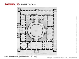 History of Architecture - II (AP-313) – Neoclassicism
SYON HOUSE- ROBERT ADAM
ImageSourcehttp://upload.wikimedia.org/wikipedia/commons/1/1b/Syon_Plan.jpg[Online]
Plan, Syon House, (Remodeled 1762 – 9)
 