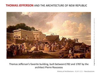 History of Architecture - II (AP-313) – Neoclassicism
THOMAS JEFFERSON AND THE ARCHITECTURE OF NEW REPUBLIC
ImageSourcehttp://jeffersoninparis.com/images/600_hotel_de_salm_construction.jpg[Online]
Thomas Jefferson’s favorite building, built between1782 and 1787 by the
architect Pierre Rousseau
 