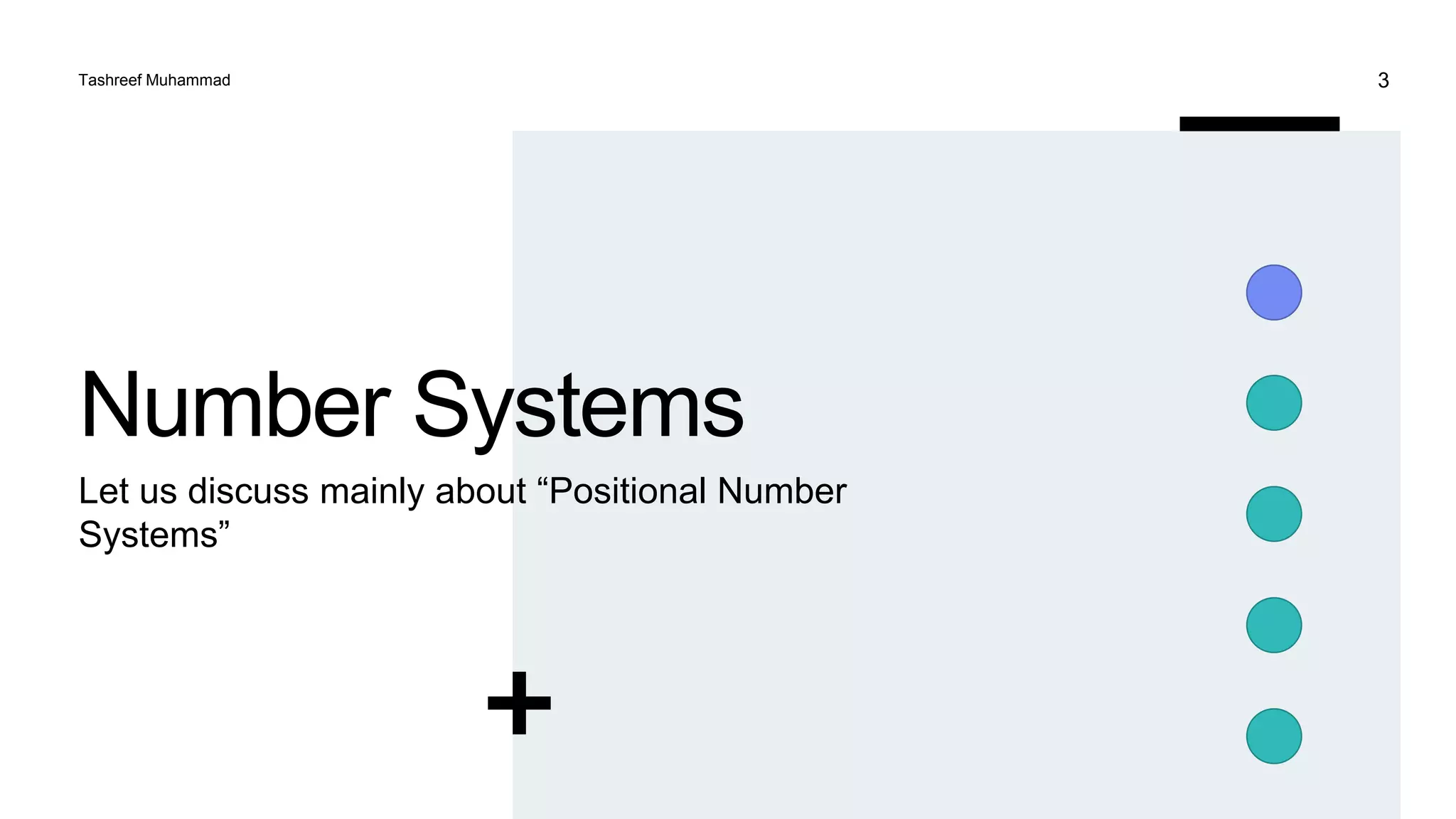 Number Systems
Let us discuss mainly about “Positional Number
Systems”
Tashreef Muhammad 3
 