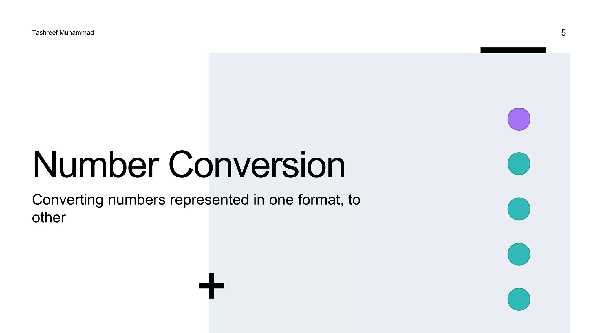 Number Conversion
Converting numbers represented in one format, to
other
Tashreef Muhammad 5
 