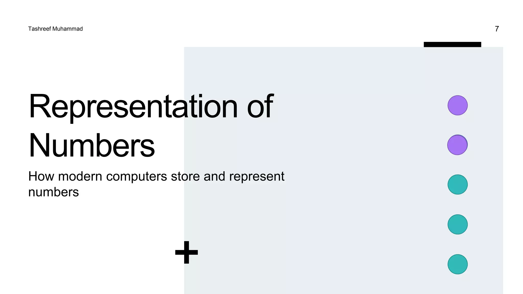 Representation of
Numbers
How modern computers store and represent
numbers
Tashreef Muhammad 7
 