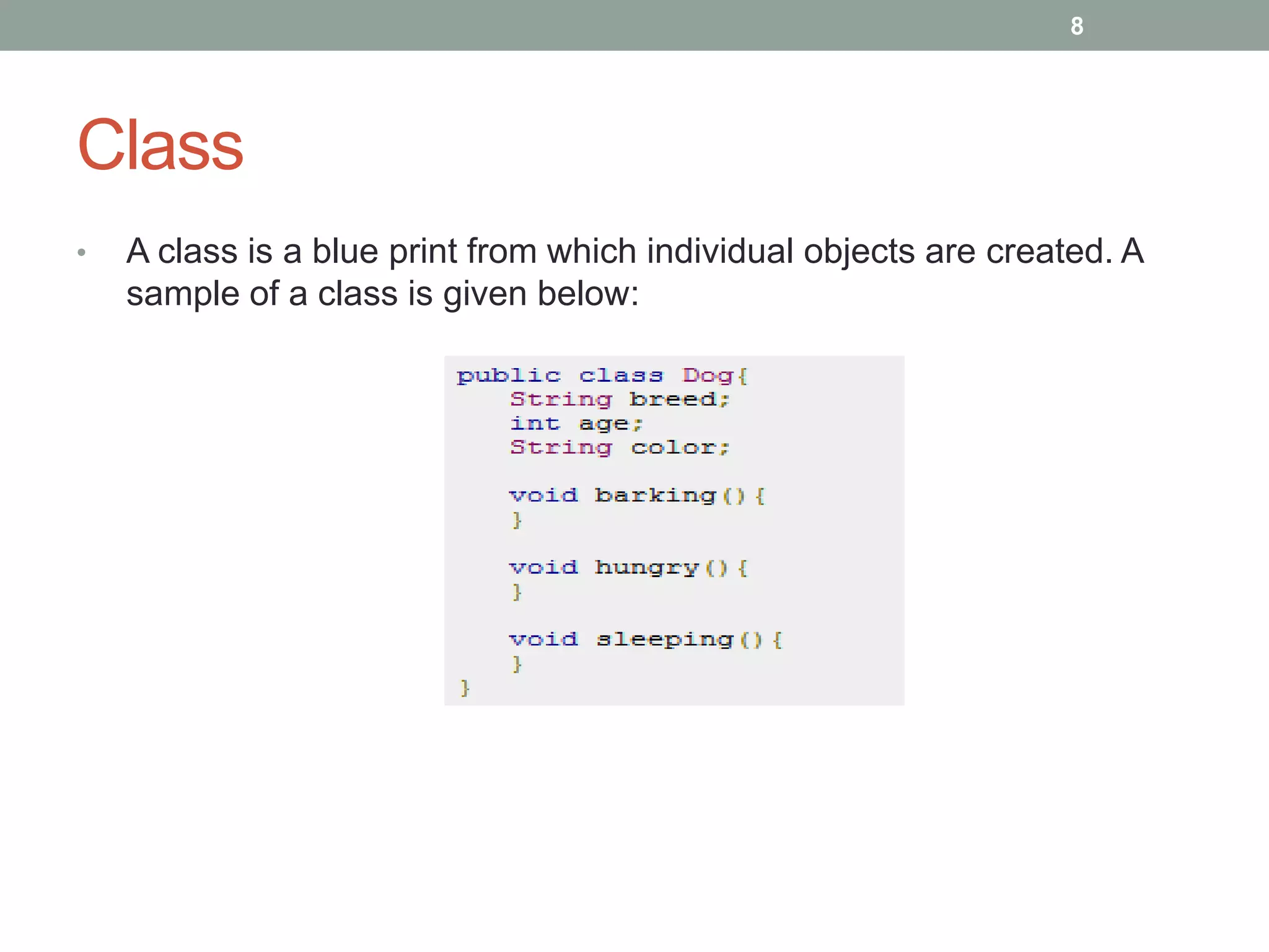 • A class is a blue print from which individual objects are created. A
sample of a class is given below:
8
Class
 