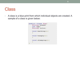• A class is a blue print from which individual objects are created. A
sample of a class is given below:
8
Class
 