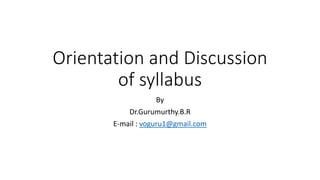 Orientation and Discussion
of syllabus
By
Dr.Gurumurthy.B.R
E-mail : voguru1@gmail.com
 