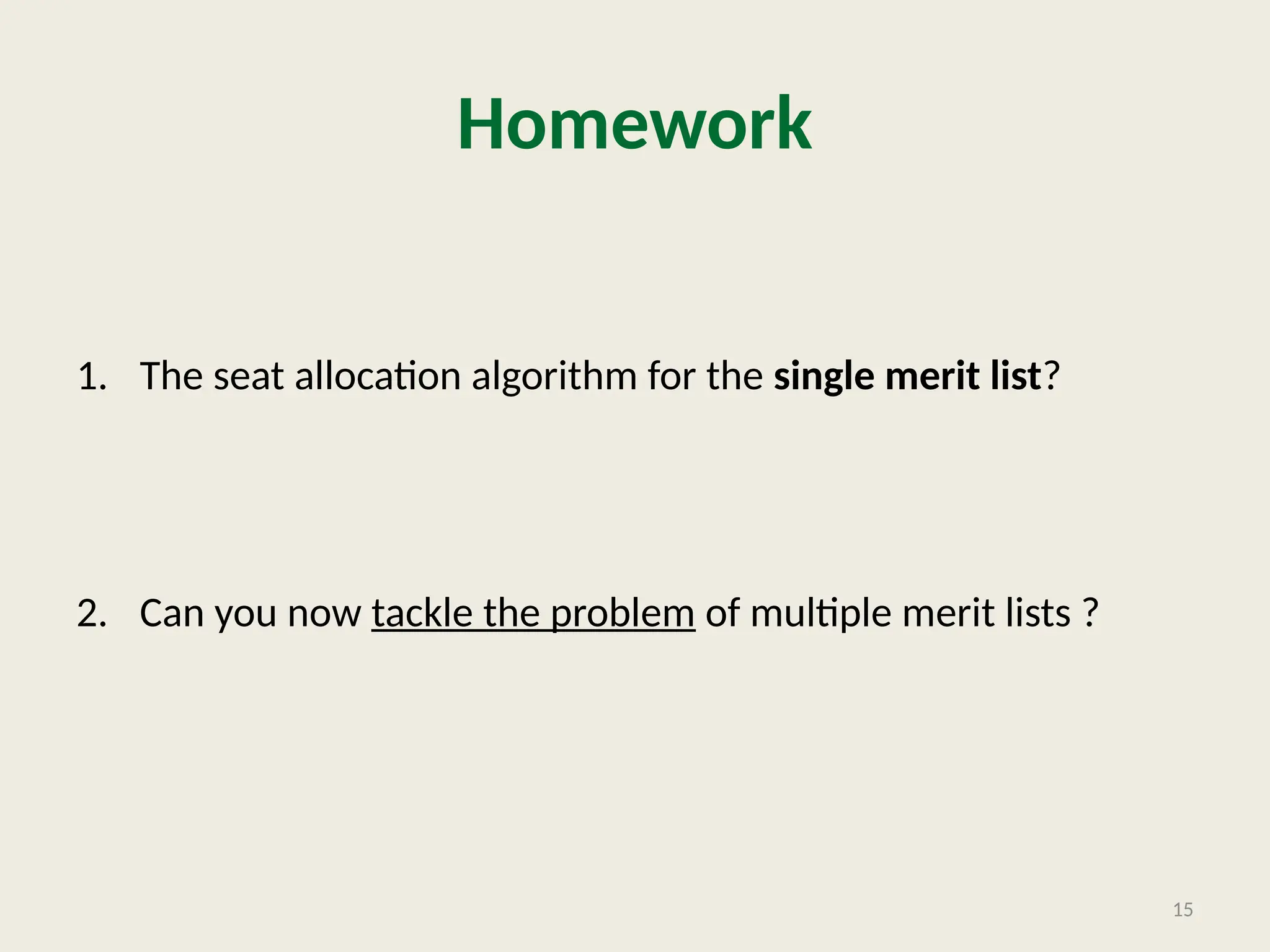 Homework
1. The seat allocation algorithm for the single merit list?
2. Can you now tackle the problem of multiple merit lists ?
15
 