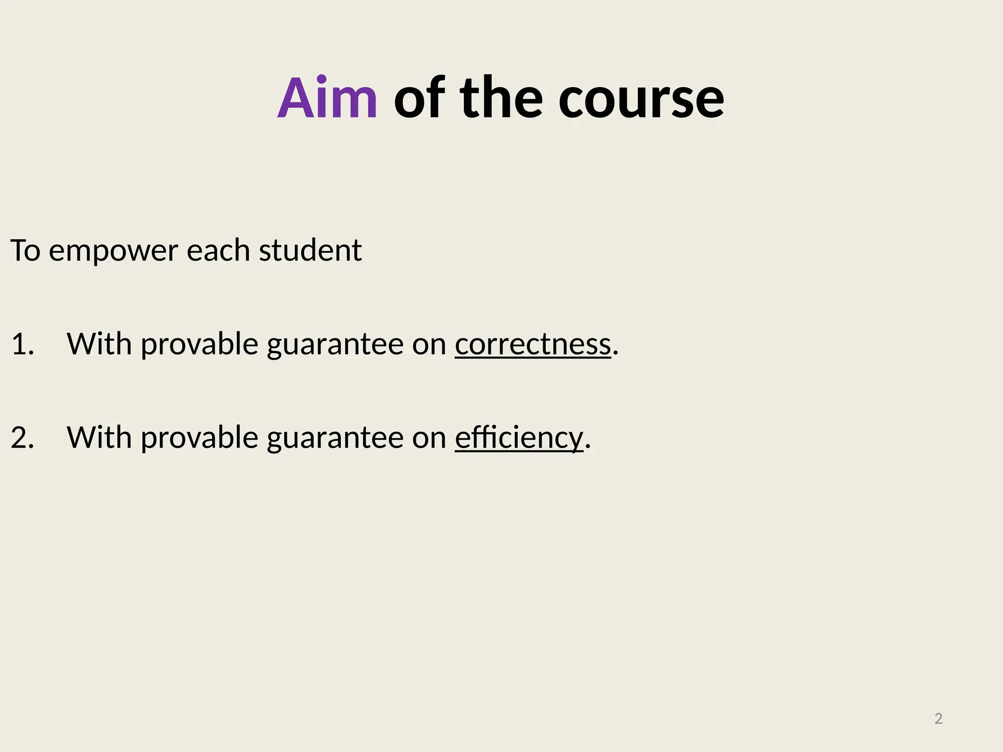 Aim of the course
To empower each student with the skills to design algorithms
1. With provable guarantee on correctness.
2. With provable guarantee on efficiency.
2
 