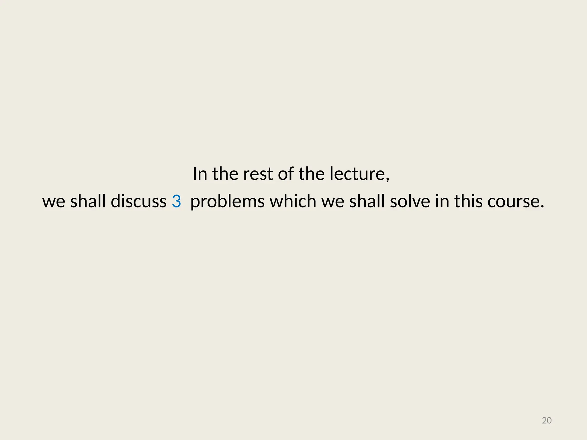 In the rest of the lecture,
we shall discuss 3 problems which we shall solve in this course.
20
 