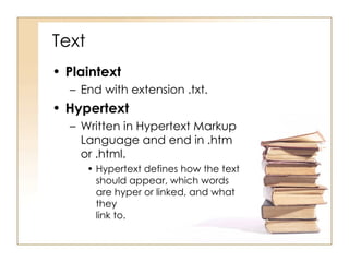 Text Plaintext End with extension .txt. Hypertext Written in Hypertext Markup Language and end in .htm or .html. Hypertext defines how the text should appear, which words are hyper or linked, and what they  link to. 