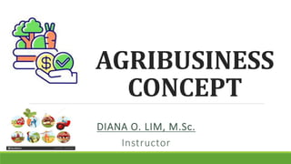AGRIBUSINESS
CONCEPT
DIANA O. LIM, M.Sc.
Instructor
 
