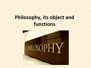 Philosophy, its object and functions 