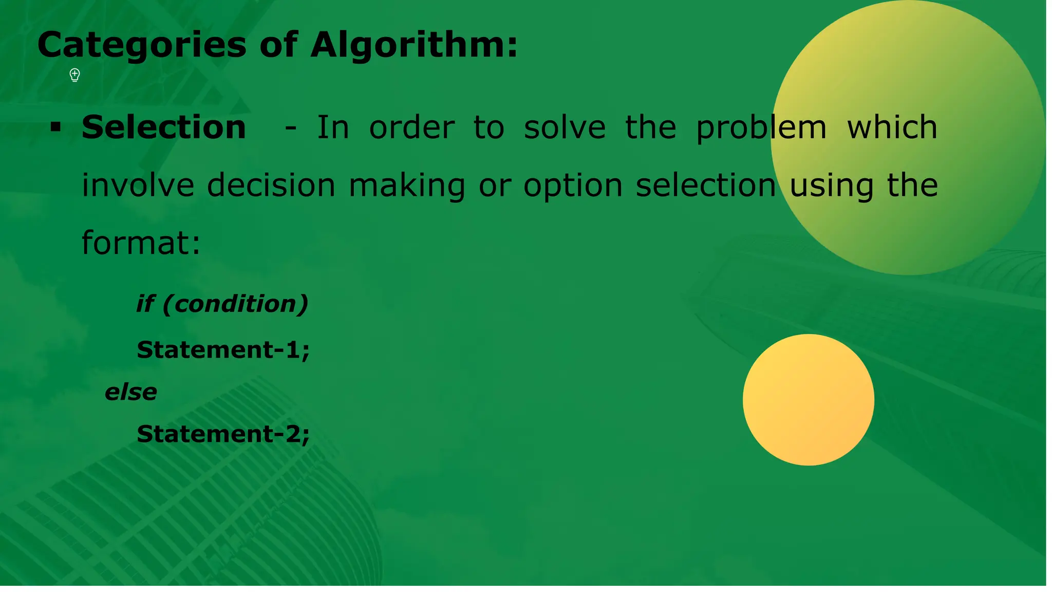 Categories of Algorithm: ▪ Selection - In order to solve the problem which involve decision making or option selection using the format: if (condition) Statement-1; else Statement-2; 