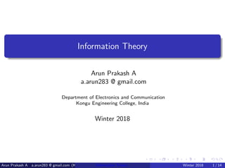 Information Theory
Arun Prakash A
a.arun283 @ gmail.com
Department of Electronics and Communication
Kongu Engineering College, India
Winter 2018
Arun Prakash A a.arun283 @ gmail.com (KEC) Information Theory Winter 2018 1 / 14
 