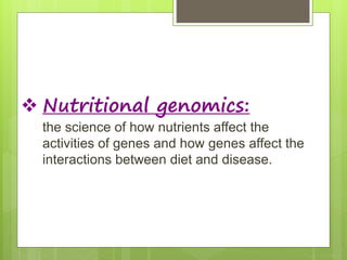  Nutritional genomics:
the science of how nutrients affect the
activities of genes and how genes affect the
interactions ...