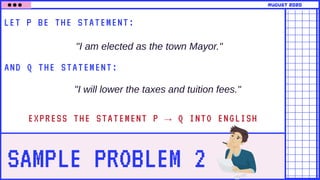 SAMPLE PROBLEM 2
LET P BE THE STATEMENT:
AND Q THE STATEMENT:
"I am elected as the town Mayor."
august 2020
"I will lower the taxes and tuition fees."
EXPRESS THE STATEMENT P → Q INTO ENGLISH
 