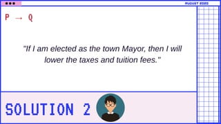 SOLUTION 2
P → Q
"If I am elected as the town Mayor, then I will
lower the taxes and tuition fees."
august 2020
 