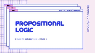 WENNILOUPORAZO
DISCRETE MATHEMATICS LECTURE 1
PROPOSITIONAL
LOGIC
MLG COLLEGE OF LEARNING
 