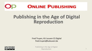 Publishing in the Age of Digital
Reproduction
Publishing in the Age of Digital
Reproduction
Fred Truyen, KU Leuven CS Digital
fred.truyen@kuleuven.be
1
 