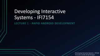Developing Interactive
Systems - IFI7154
LECTURE 1 - RAPID ANDROID DEVELOPMENT
Developing Interactive Systems - IFI7154
Fernando Loizides & Ilja Šmorgun
 