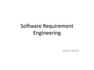 Software Requirement
Engineering
AQDAS TANVIR
 