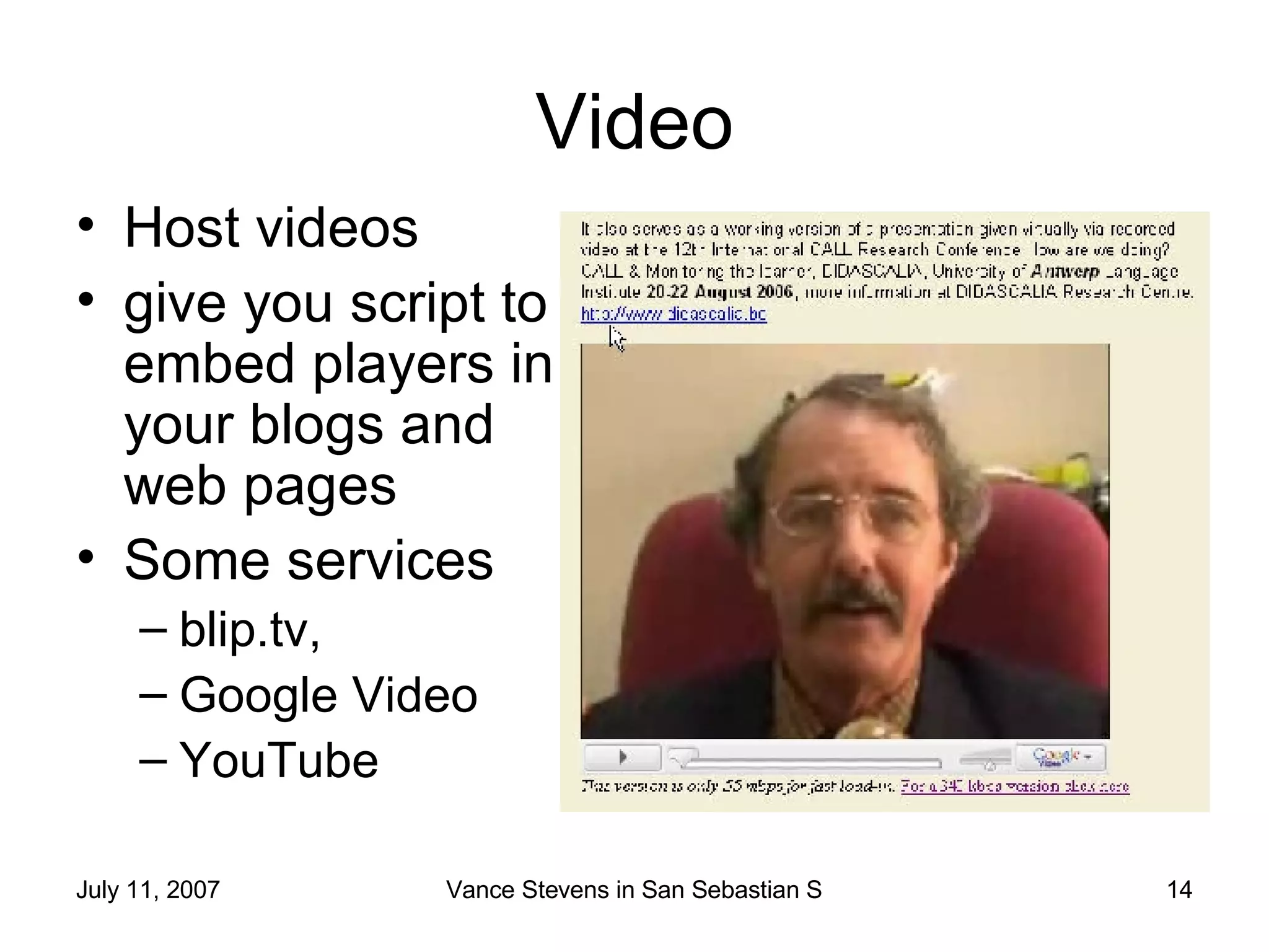 Video Host videos give you script to embed players in your blogs and web pages Some services blip.tv,  Google Video YouTube 