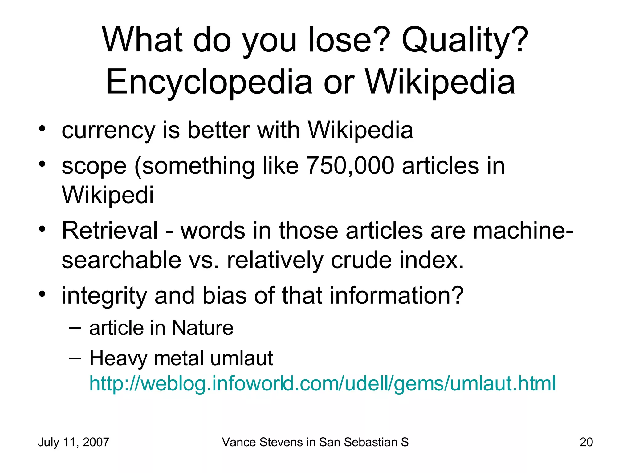 What do you lose? Quality? Encyclopedia or Wikipedia  currency is better with Wikipedia scope (something like 750,000 articles in Wikipedi Retrieval - words in those articles are machine-searchable vs. relatively crude index.  integrity and bias of that information?  article in Nature Heavy metal umlaut http://weblog.infoworld.com/udell/gems/umlaut.html   