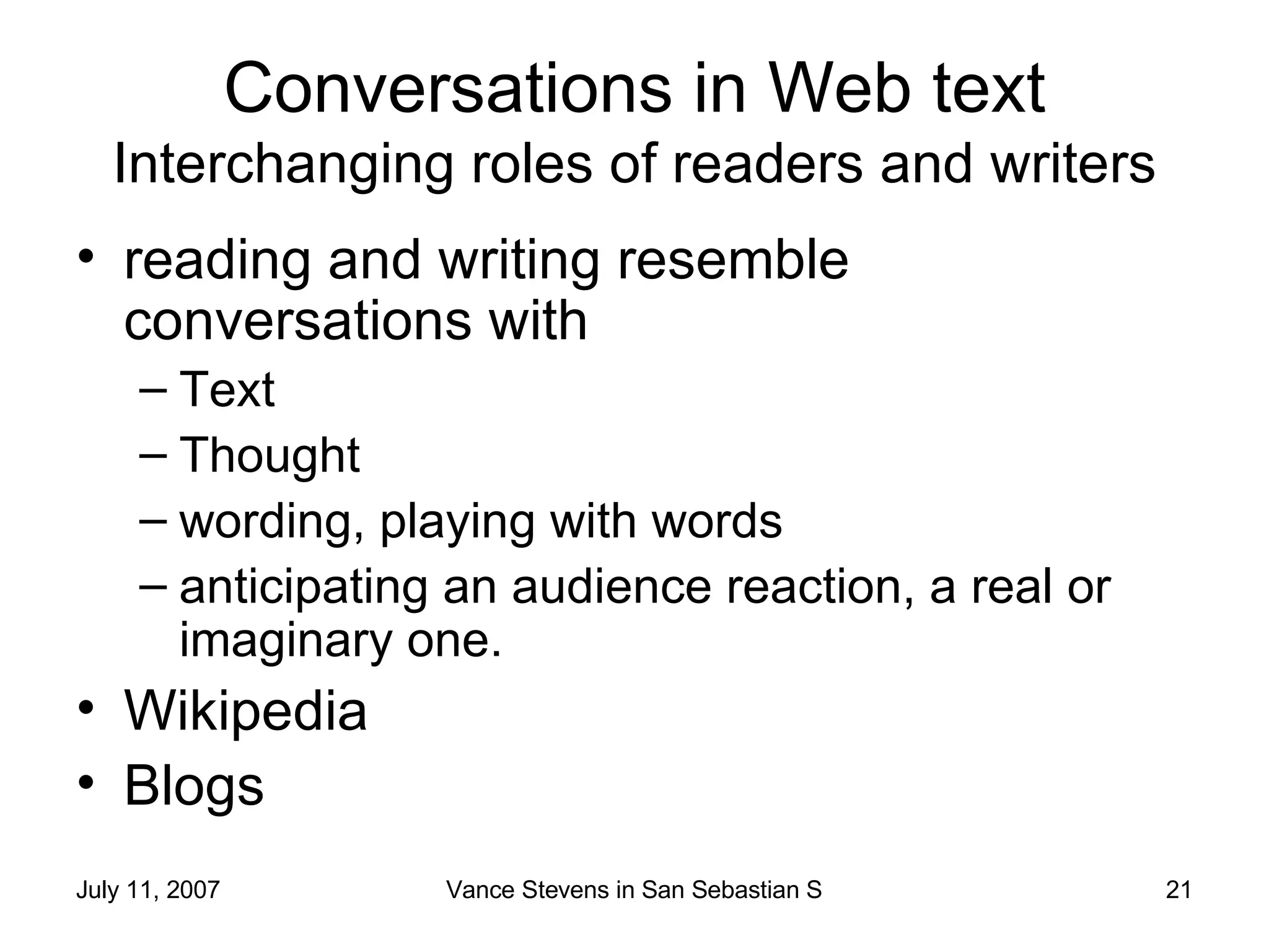 Conversations in Web text Interchanging roles of readers and writers reading and writing resemble conversations with  Text Thought wording, playing with words anticipating an audience reaction, a real or imaginary one.  Wikipedia Blogs 