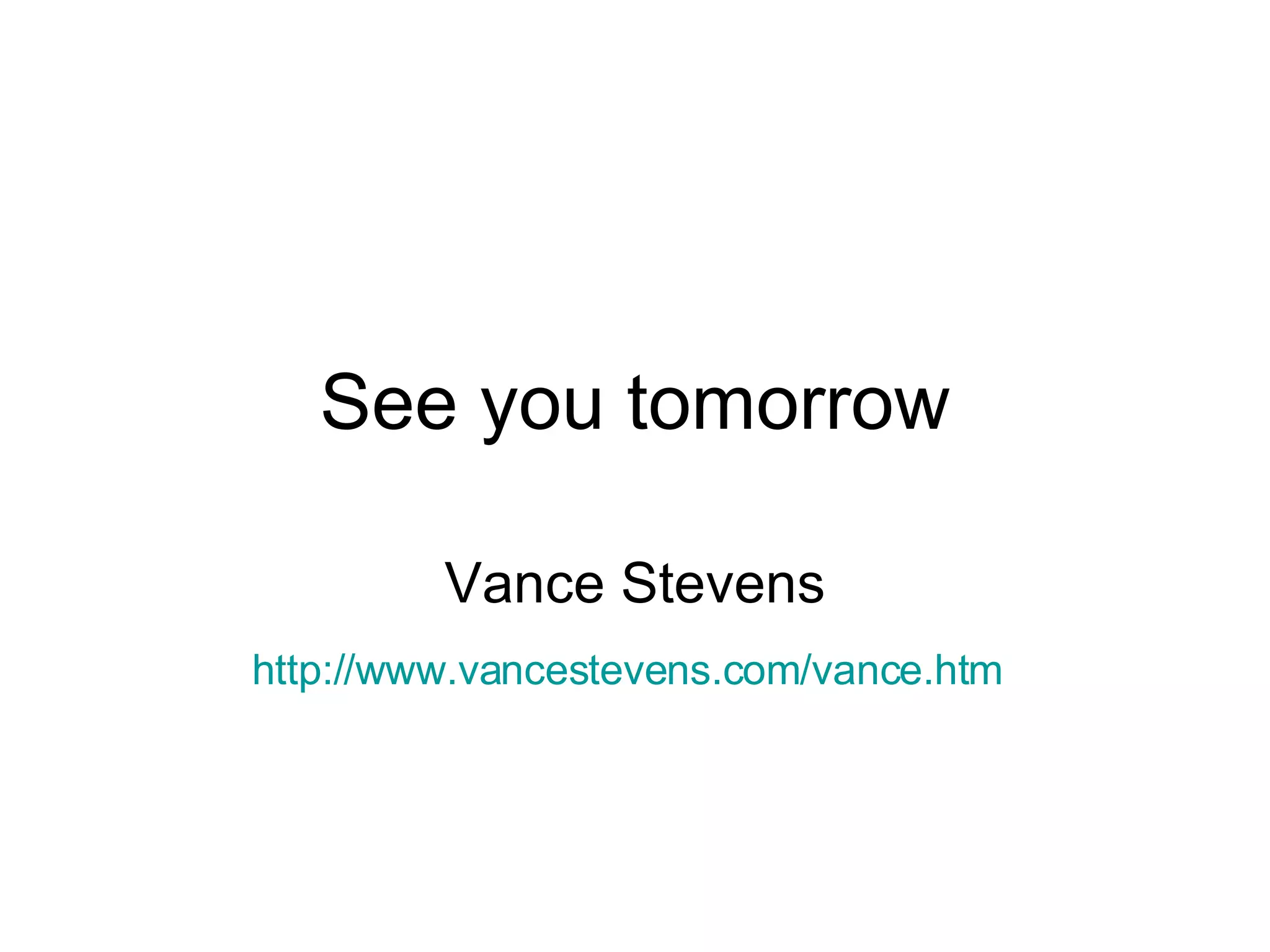 See you tomorrow Vance Stevens http://www.vancestevens.com/vance.htm   