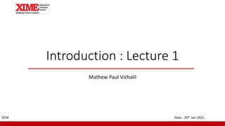 Introduction : Lecture 1
Mathew Paul Vizhalil
Date : 20th Jan 2021
SCM
 