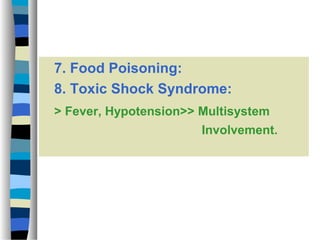 7. Food Poisoning:
8. Toxic Shock Syndrome:
> Fever, Hypotension>> Multisystem
Involvement.

 
