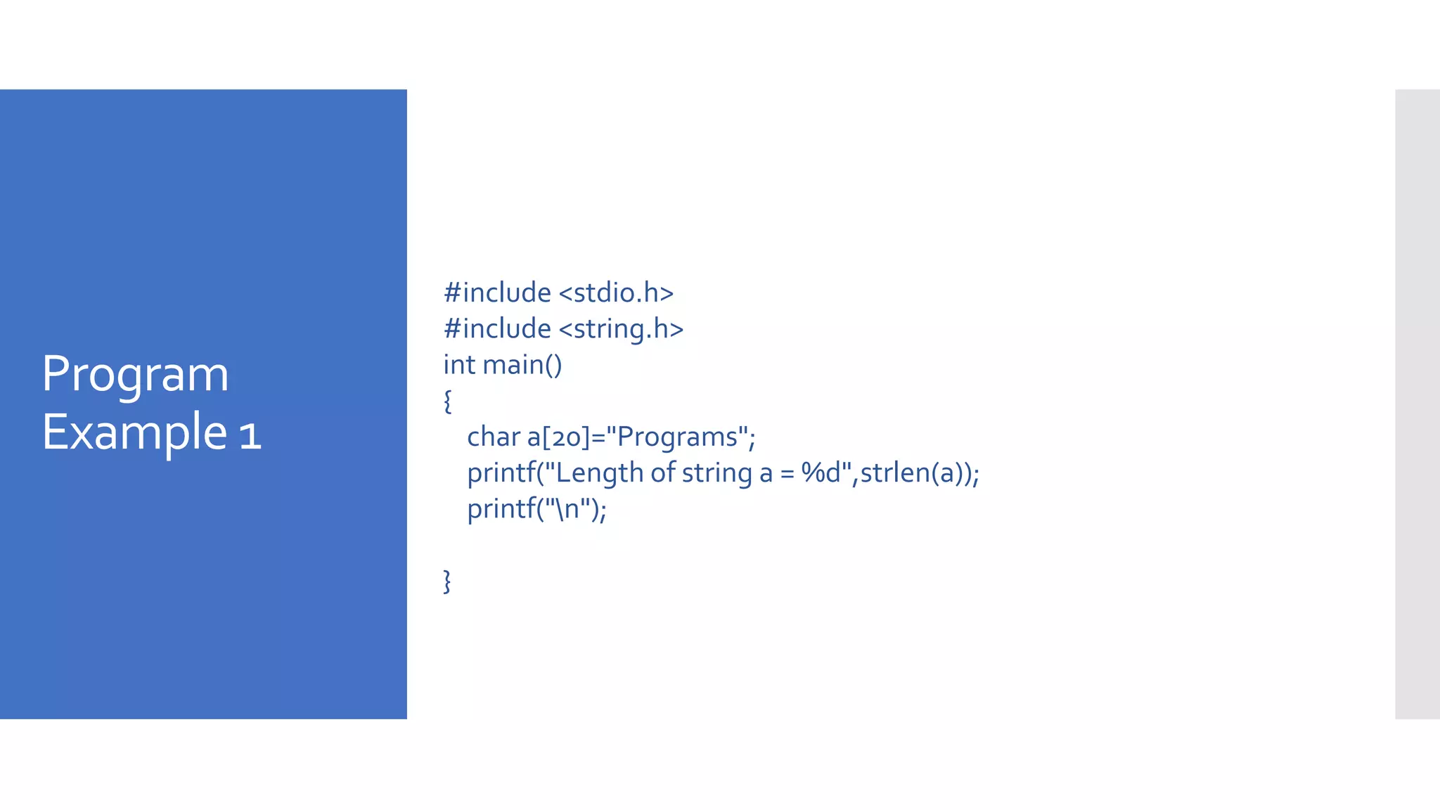 Program
Example 1
#include <stdio.h>
#include <string.h>
int main()
{
char a[20]="Programs";
printf("Length of string a = %d",strlen(a));
printf("n");
}
 