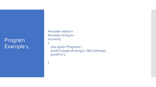 Program
Example 1
#include <stdio.h>
#include <string.h>
int main()
{
char a[20]="Programs";
printf("Length of string a = %d",strlen(a));
printf("n");
}
 