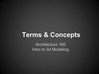Terms & Concepts
    Architecture 160
  Intro to 3d Modeling
 