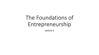 The Foundations of
Entrepreneurship
Lecture 1
 