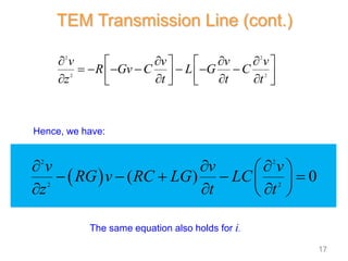  
2 2
2 2
( ) 0
v v v
RG v RC LG LC
z t t
  
 
    
 
  
 
The same equation also holds for i.
Hence, we have:
2 2
2 2
v v v v
R Gv C L G C
z t t t
   
   
      
   
   
   
TEM Transmission Line (cont.)
17
 