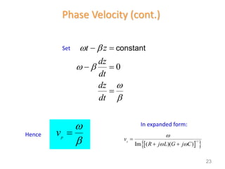 Phase Velocity (cont.)
0
constant
 
 


 
 

t z
dz
dt
dz
dt
Set
Hence p
v



 
 
1/2
Im ( )( )
p
v
R j L G j C

 

 
In expanded form:
23
 