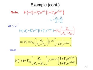 Note:    
0
2
1 j
L
j
V V e e
 
 



0
0
L
L
L
Z Z
Z Z

 

   
2
0 1
j d j d in
TH
in TH
L
V d
Z
Z
e V
Z
V e  
 
  
 
  

 
   
2
2
1
1
j
j d
in L
TH j d
m TH L
Z e
V V e
Z Z e




 

   
 
     
  
 
 
At l = d:
Hence
Example (cont.)
0 2
1
1
j d
in
TH j d
in TH L
Z
V V e
Z Z e


 

   
     
 
 
 
47
 