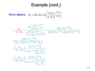Some algebra:  
2
0 2
1
1
j d
L
in j d
L
e
Z Z d Z
e




 

    

 
 
   
 
   
 
2
2
0 2
0
2 2
2
0
0 2
2
0
2
0 0
2
0
2
0 0
0
1
1
1
1 1
1
1
1
1
1
j d
L
j d
j d
L
L
j d j d
j d
L TH L
L
TH
j d
L
j d
L
j d
TH L TH
j d
L
j d
TH TH
L
TH
in
in TH
e
Z
Z e
e
Z e Z e
e
Z Z
e
Z e
Z Z e Z Z
e
Z
Z
Z
Z Z
Z Z Z
e
Z Z
Z



 









 






 
 
   
 
 
  
      
 

 
 
 
 

  


 
 
  
  

     

 

 
2
0
2
0 0
0
1
1
j d
L
j d
TH TH
L
TH
e
Z Z Z Z
e
Z Z




 
 
 
  

     

 
Example (cont.)
48
 
