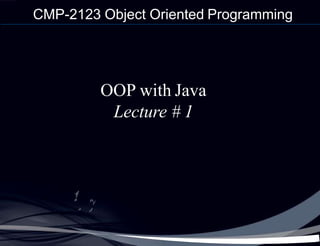 CMP-2123 Object Oriented Programming
OOP with Java
Lecture # 1
 