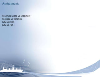 Assignment:
Reserved word vs Modifiers
Package vs libraries
JVM version
JVM vs JDK
 