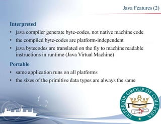 Java Features (3)
Reliable
• extensive compile-time and runtime error checking
• no pointers. Memory corruptions or unauth...