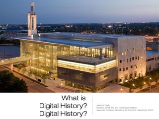What is
Digital History?   Jason M. Kelly
                   Director, IUPUI Arts and Humanities Institute
                   Associate Professor of History, IU School of Liberal Arts, IUPUI

Digital History?
 