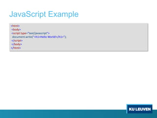 JavaScript Example
<html>
<body>
<script type="text/javascript">
document.write("<h1>Hello World!</h1>");
</script>
</body>
</html>
 